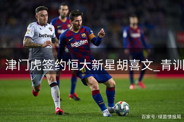 津门虎签约恒大新星胡喜文 青训精英助力球队保级之战